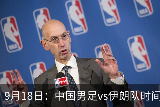 9月18日：中国男足vs伊朗队时间已定！CCTV5直播，想两连胜做好五件事